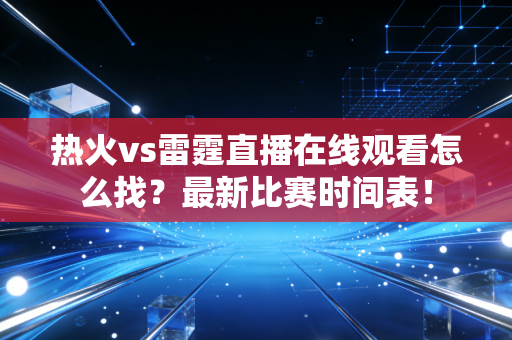 热火vs雷霆直播在线观看怎么找？最新比赛时间表！