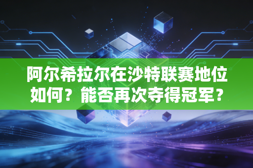 阿尔希拉尔在沙特联赛地位如何？能否再次夺得冠军？