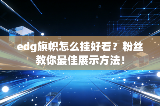 edg旗帜怎么挂好看?粉丝教你最佳展示方法!