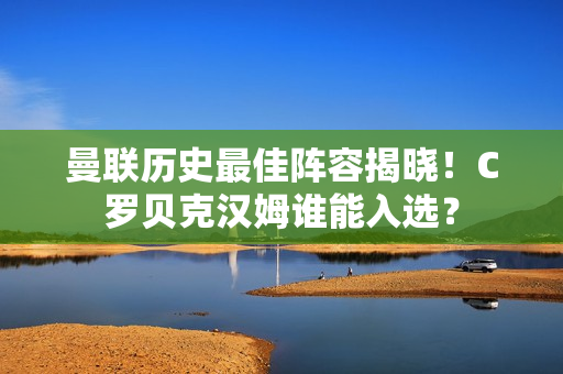 曼联历史最佳阵容揭晓！C罗贝克汉姆谁能入选？