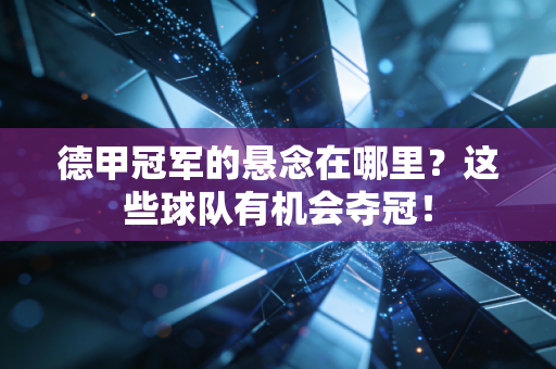 德甲冠军的悬念在哪里？这些球队有机会夺冠！