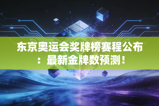 东京奥运会奖牌榜赛程公布：最新金牌数预测！