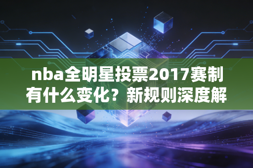 nba全明星投票2017赛制有什么变化？新规则深度解析！