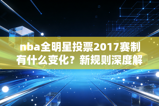 nba全明星投票2017赛制有什么变化？新规则深度解析！