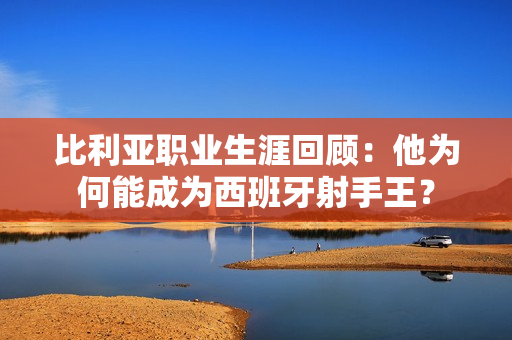 比利亚职业生涯回顾：他为何能成为西班牙射手王？