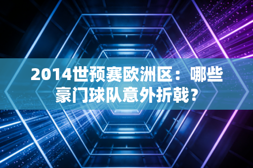 2014世预赛欧洲区：哪些豪门球队意外折戟？