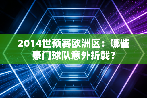 2014世预赛欧洲区：哪些豪门球队意外折戟？