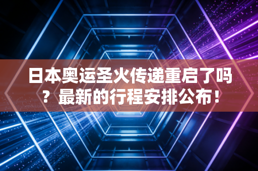 日本奥运圣火传递重启了吗？最新的行程安排公布！