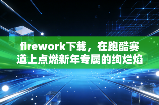 firework下载，在跑酷赛道上点燃新年专属的绚烂焰火