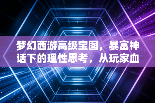 梦幻西游高级宝图，暴富神话下的理性思考，从玩家血泪史看概率陷阱