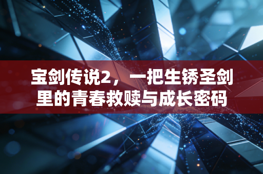 宝剑传说2，一把生锈圣剑里的青春救赎与成长密码