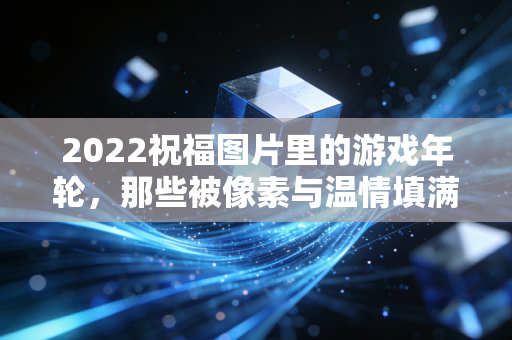 2022祝福图片里的游戏年轮，那些被像素与温情填满的寒冬
