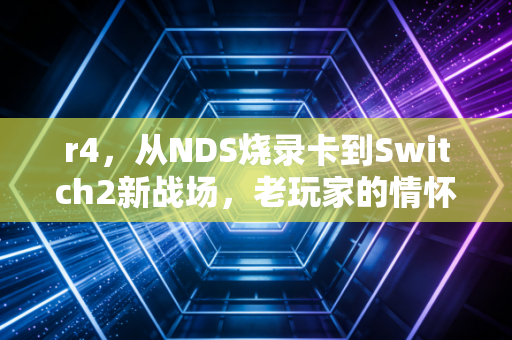 r4，从NDS烧录卡到Switch2新战场，老玩家的情怀与游戏圈的灰色江湖