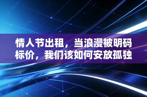 情人节出租，当浪漫被明码标价，我们该如何安放孤独？