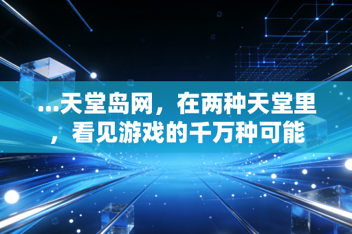 ...天堂岛网，在两种天堂里，看见游戏的千万种可能