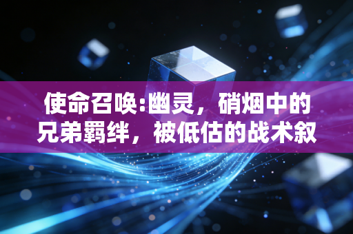 使命召唤:幽灵，硝烟中的兄弟羁绊，被低估的战术叙事巅峰