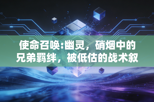 使命召唤:幽灵，硝烟中的兄弟羁绊，被低估的战术叙事巅峰