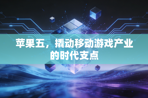 苹果五，撬动移动游戏产业的时代支点