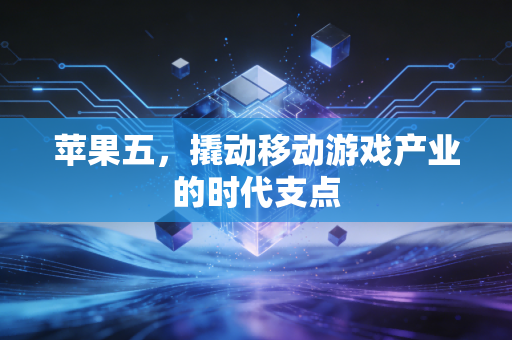 苹果五，撬动移动游戏产业的时代支点
