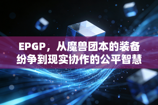 EPGP，从魔兽团本的装备纷争到现实协作的公平智慧