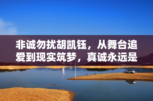 非诚勿扰胡凯钰，从舞台追爱到现实筑梦，真诚永远是爱情与事业的通行证