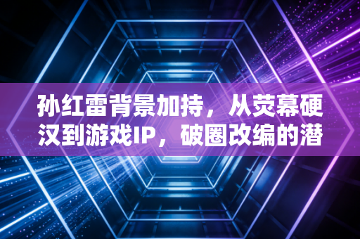 孙红雷背景加持，从荧幕硬汉到游戏IP，破圈改编的潜力与思考