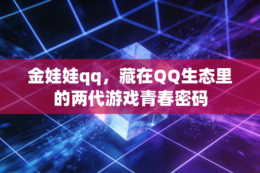 金娃娃qq，藏在QQ生态里的两代游戏青春密码