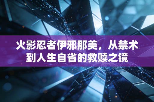 火影忍者伊邪那美，从禁术到人生自省的救赎之镜