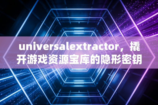 universalextractor，撬开游戏资源宝库的隐形密钥