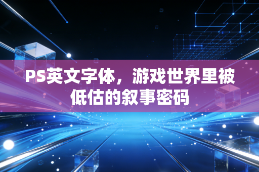 PS英文字体，游戏世界里被低估的叙事密码