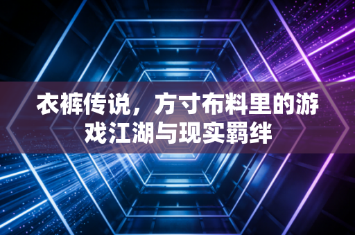 衣裤传说，方寸布料里的游戏江湖与现实羁绊
