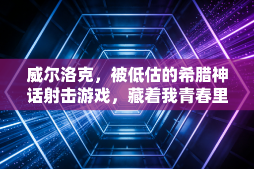 威尔洛克，被低估的希腊神话射击游戏，藏着我青春里的热血与遗憾