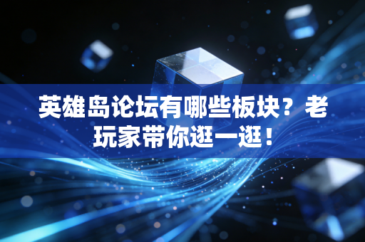 英雄岛论坛有哪些板块?老玩家带你逛一逛!