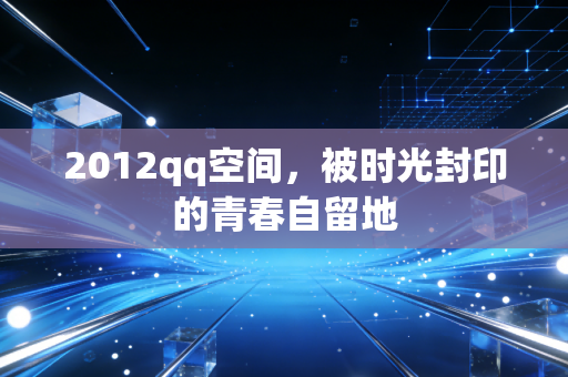 2012qq空间，被时光封印的青春自留地