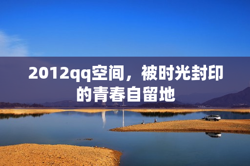 2012qq空间，被时光封印的青春自留地
