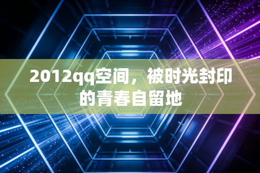 2012qq空间，被时光封印的青春自留地