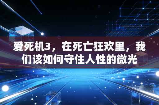 爱死机3，在死亡狂欢里，我们该如何守住人性的微光