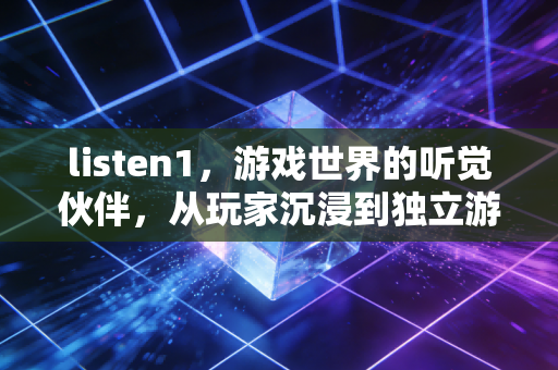 listen1，游戏世界的听觉伙伴，从玩家沉浸到独立游戏创作的双重赋能
