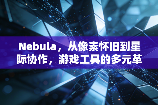 Nebula，从像素怀旧到星际协作，游戏工具的多元革命