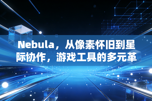 Nebula，从像素怀旧到星际协作，游戏工具的多元革命