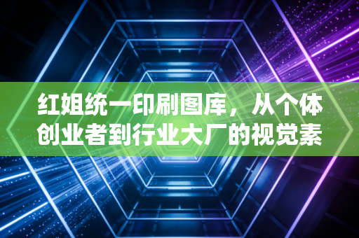 红姐统一印刷图库，从个体创业者到行业大厂的视觉素材补给站