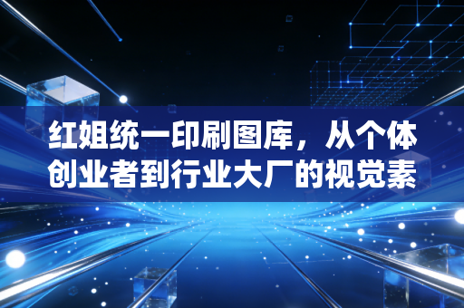 红姐统一印刷图库，从个体创业者到行业大厂的视觉素材补给站