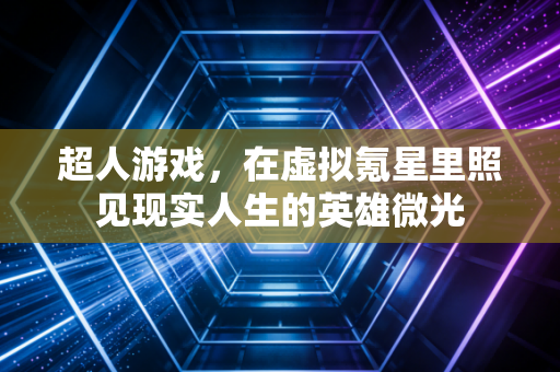 超人游戏，在虚拟氪星里照见现实人生的英雄微光