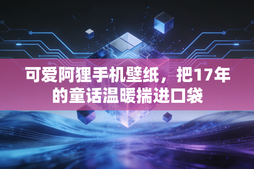 可爱阿狸手机壁纸，把17年的童话温暖揣进口袋