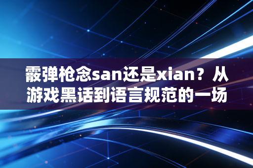 霰弹枪念san还是xian？从游戏黑话到语言规范的一场读音之争