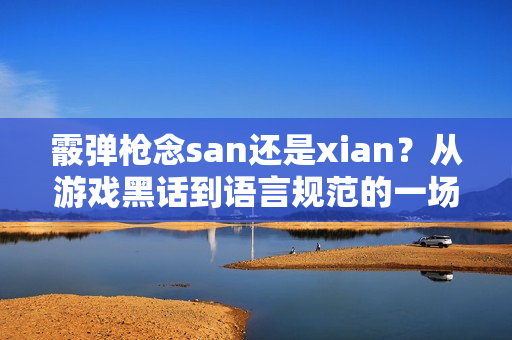霰弹枪念san还是xian？从游戏黑话到语言规范的一场读音之争