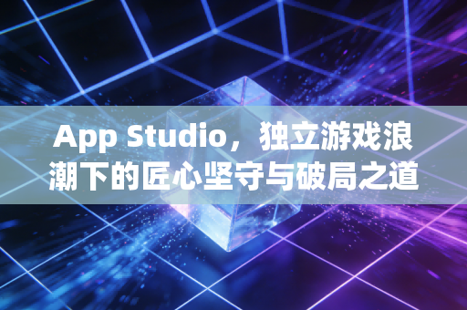 App Studio，独立游戏浪潮下的匠心坚守与破局之道