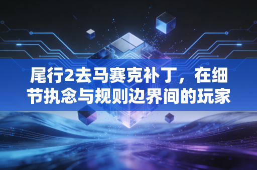 尾行2去马赛克补丁，在细节执念与规则边界间的玩家选择