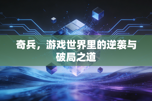 奇兵，游戏世界里的逆袭与破局之道