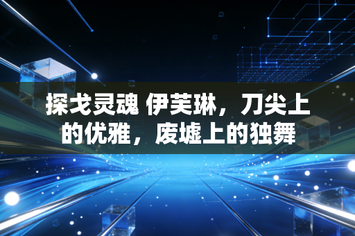 探戈灵魂 伊芙琳，刀尖上的优雅，废墟上的独舞